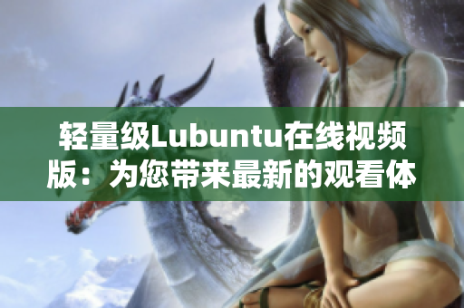 輕量級(jí)Lubuntu在線視頻版：為您帶來(lái)最新的觀看體驗(yàn)