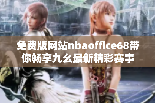 免費(fèi)版網(wǎng)站nbaoffice68帶你暢享九幺最新精彩賽事