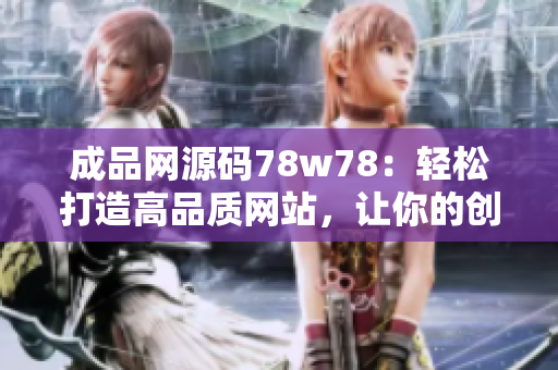 成品網(wǎng)源碼78w78：輕松打造高品質(zhì)網(wǎng)站，讓你的創(chuàng)意得以完美呈現(xiàn)