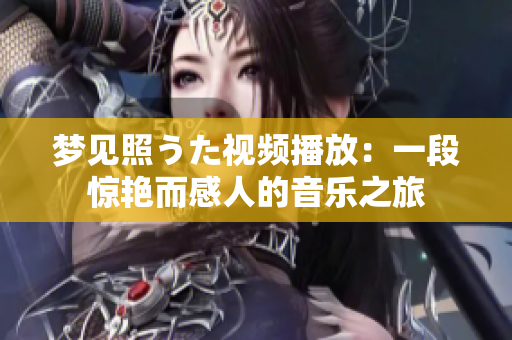 夢(mèng)見照うた視頻播放：一段驚艷而感人的音樂之旅