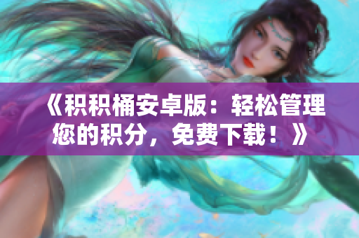 《積積桶安卓版：輕松管理您的積分，免費(fèi)下載！》
