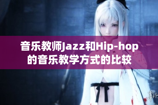 音樂教師Jazz和Hip-hop的音樂教學(xué)方式的比較