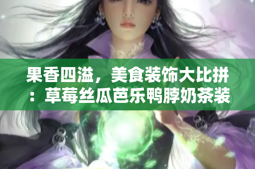 果香四溢，美食裝飾大比拼：草莓絲瓜芭樂鴨脖奶茶裝飾元素大揭秘