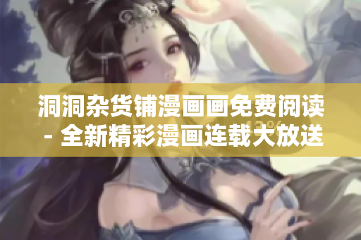 洞洞雜貨鋪漫畫畫免費閱讀 - 全新精彩漫畫連載大放送
