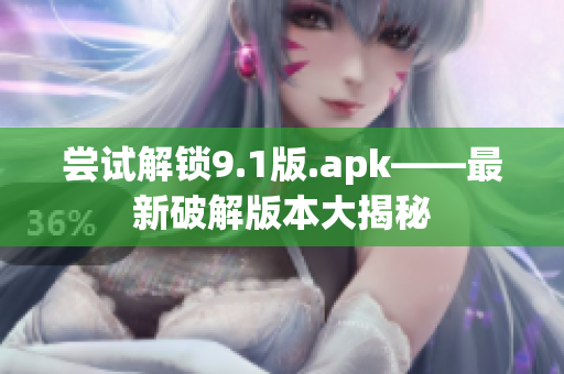 嘗試解鎖9.1版.apk——最新破解版本大揭秘