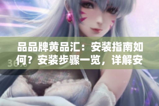 品品牌黃品匯：安裝指南如何？安裝步驟一覽，詳解安裝方法