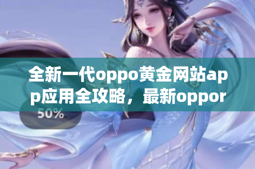 全新一代oppo黃金網(wǎng)站app應(yīng)用全攻略，最新oppor11s查找對(duì)比指南