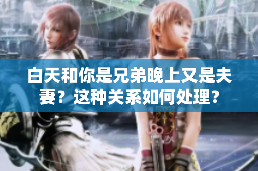 白天和你是兄弟晚上又是夫妻？這種關(guān)系如何處理？