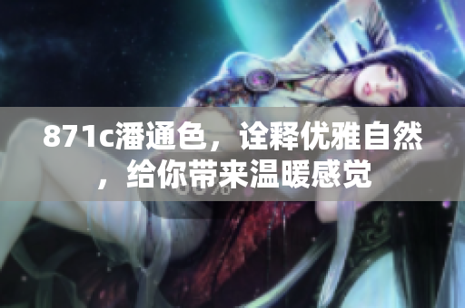 871c潘通色，詮釋優(yōu)雅自然，給你帶來溫暖感覺