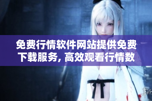 免費(fèi)行情軟件網(wǎng)站提供免費(fèi)下載服務(wù), 高效觀看行情數(shù)據(jù)