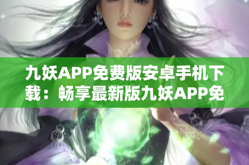 九妖APP免費(fèi)版安卓手機(jī)下載：暢享最新版九妖APP免費(fèi)使用