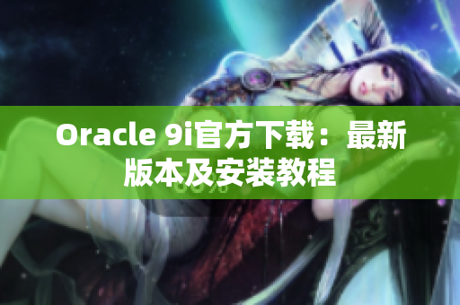 Oracle 9i官方下載：最新版本及安裝教程