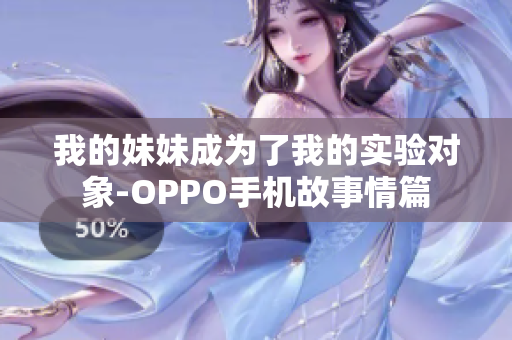 我的妹妹成為了我的實(shí)驗(yàn)對象-OPPO手機(jī)故事情篇