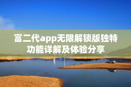 富二代app無限解鎖版獨(dú)特功能詳解及體驗分享