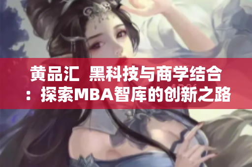 黃品匯  黑科技與商學(xué)結(jié)合：探索MBA智庫的創(chuàng)新之路