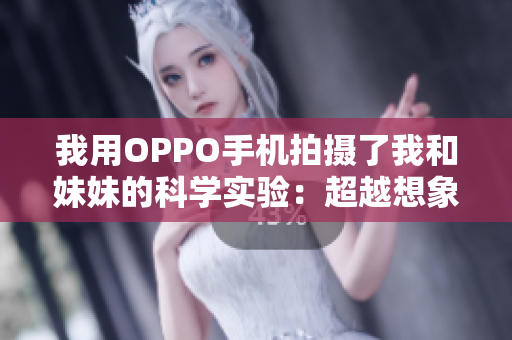 我用OPPO手機(jī)拍攝了我和妹妹的科學(xué)實驗：超越想象的嘗試