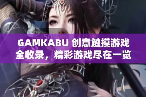GAMKABU 創(chuàng)意觸摸游戲全收錄，精彩游戲盡在一覽無遺
