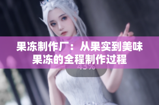 果凍制作廠：從果實到美味果凍的全程制作過程