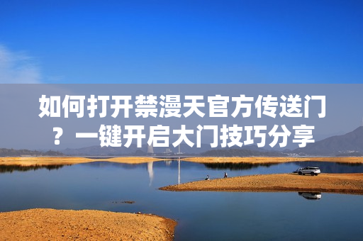 如何打開(kāi)禁漫天官方傳送門(mén)？一鍵開(kāi)啟大門(mén)技巧分享
