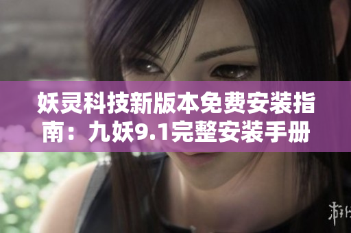 妖靈科技新版本免費(fèi)安裝指南：九妖9.1完整安裝手冊(cè)及步驟詳解