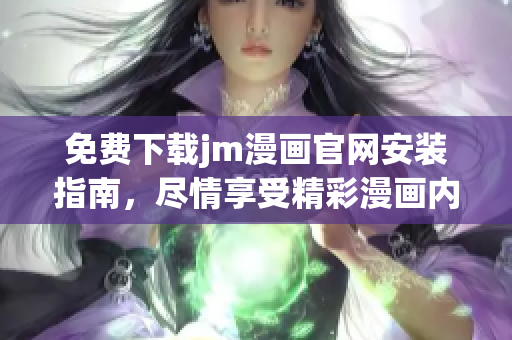 免費下載jm漫畫官網(wǎng)安裝指南，盡情享受精彩漫畫內(nèi)容