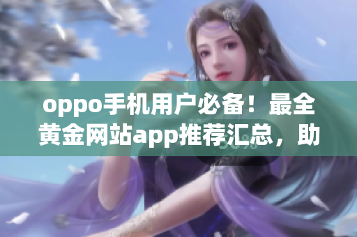 oppo手機(jī)用戶必備！最全黃金網(wǎng)站app推薦匯總，助您暢享黃金投資！