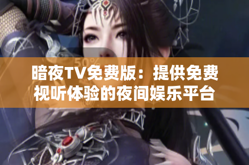 暗夜TV免費版：提供免費視聽體驗的夜間娛樂平臺