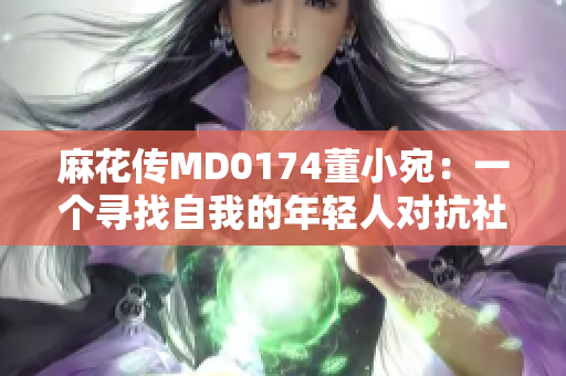 麻花傳MD0174董小宛：一個尋找自我的年輕人對抗社會壓力的故事