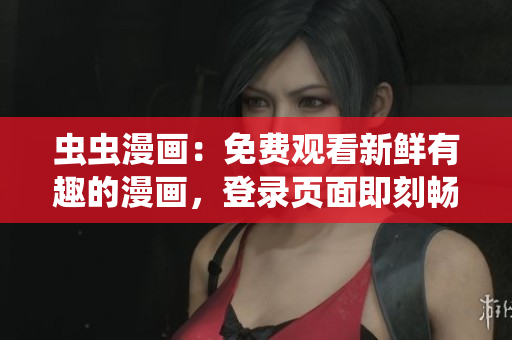 蟲蟲漫畫：免費觀看新鮮有趣的漫畫，登錄頁面即刻暢享精彩的網(wǎng)頁版漫畫世界