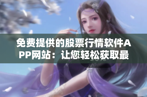 免費(fèi)提供的股票行情軟件APP網(wǎng)站：讓您輕松獲取最新行情信息