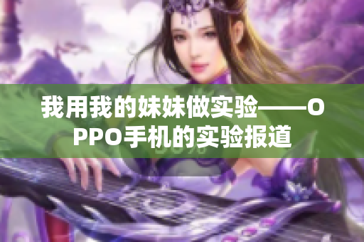 我用我的妹妹做實驗——OPPO手機的實驗報道