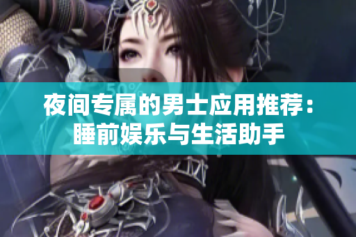 夜間專屬的男士應用推薦：睡前娛樂與生活助手