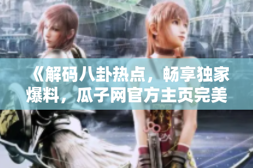 《解碼八卦熱點(diǎn)，暢享獨(dú)家爆料，瓜子網(wǎng)官方主頁(yè)完美入口！》