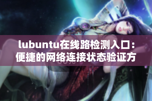lubuntu在線路檢測(cè)入口：便捷的網(wǎng)絡(luò)連接狀態(tài)驗(yàn)證方式