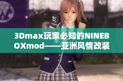 3Dmax玩家必知的NINEBOXmod——亞洲風情改裝全解析