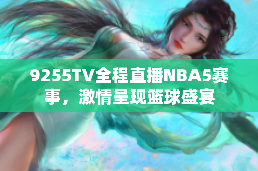 9255TV全程直播NBA5賽事，激情呈現(xiàn)籃球盛宴