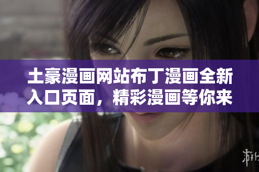 土豪漫畫網(wǎng)站布丁漫畫全新入口頁面，精彩漫畫等你來觀賞
