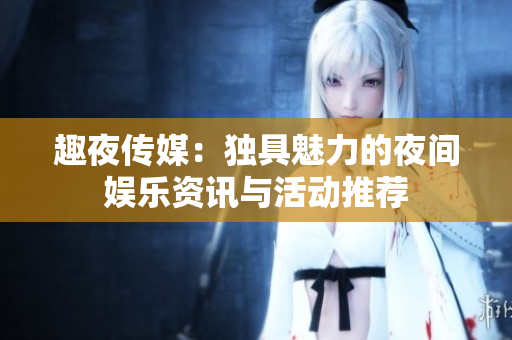 趣夜傳媒：獨具魅力的夜間娛樂資訊與活動推薦
