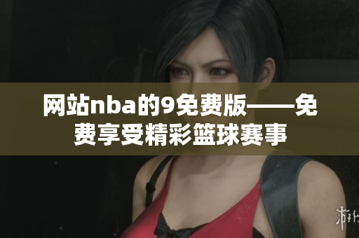網(wǎng)站nba的9免費(fèi)版——免費(fèi)享受精彩籃球賽事