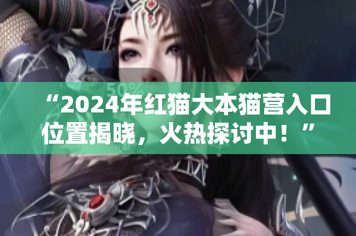 “2024年紅貓大本貓營入口位置揭曉，火熱探討中！”