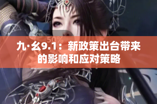 九·幺9.1：新政策出臺帶來的影響和應(yīng)對策略
