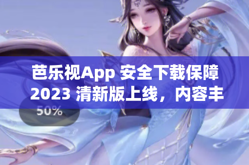 芭樂視App 安全下載保障 2023 清新版上線，內(nèi)容豐富多彩，全新體驗(yàn)等你來感受