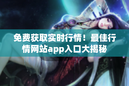 免費(fèi)獲取實(shí)時行情！最佳行情網(wǎng)站app入口大揭秘