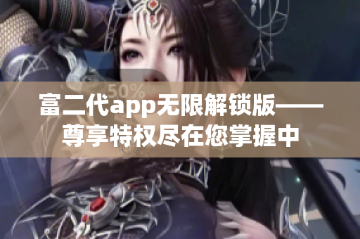 富二代app無限解鎖版——尊享特權(quán)盡在您掌握中