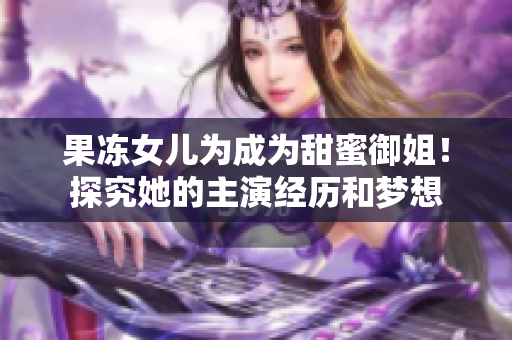 果凍女兒為成為甜蜜御姐！探究她的主演經(jīng)歷和夢(mèng)想