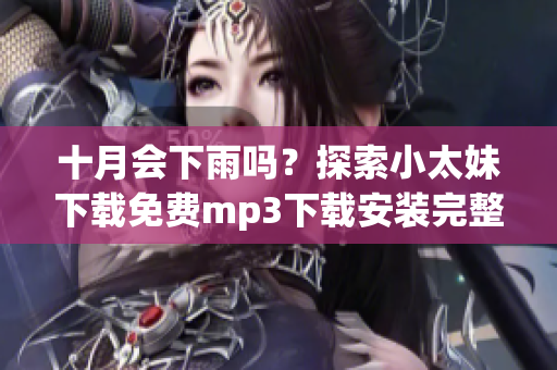 十月會(huì)下雨嗎？探索小太妹下載免費(fèi)mp3下載安裝完整指南