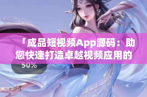 「成品短視頻App源碼：助您快速打造卓越視頻應(yīng)用的關(guān)鍵利器」
