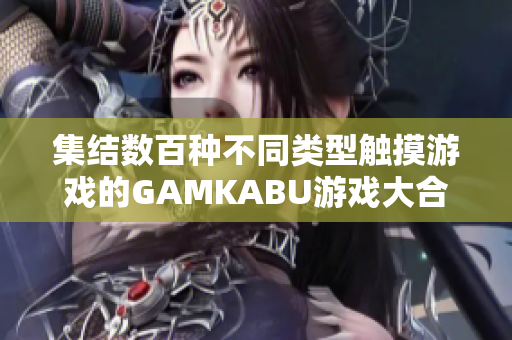集結(jié)數(shù)百種不同類型觸摸游戲的GAMKABU游戲大合集
