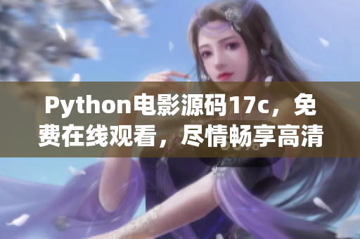 Python電影源碼17c，免費(fèi)在線觀看，盡情暢享高清電影！