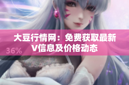 大豆行情網(wǎng)：免費(fèi)獲取最新V信息及價(jià)格動(dòng)態(tài)